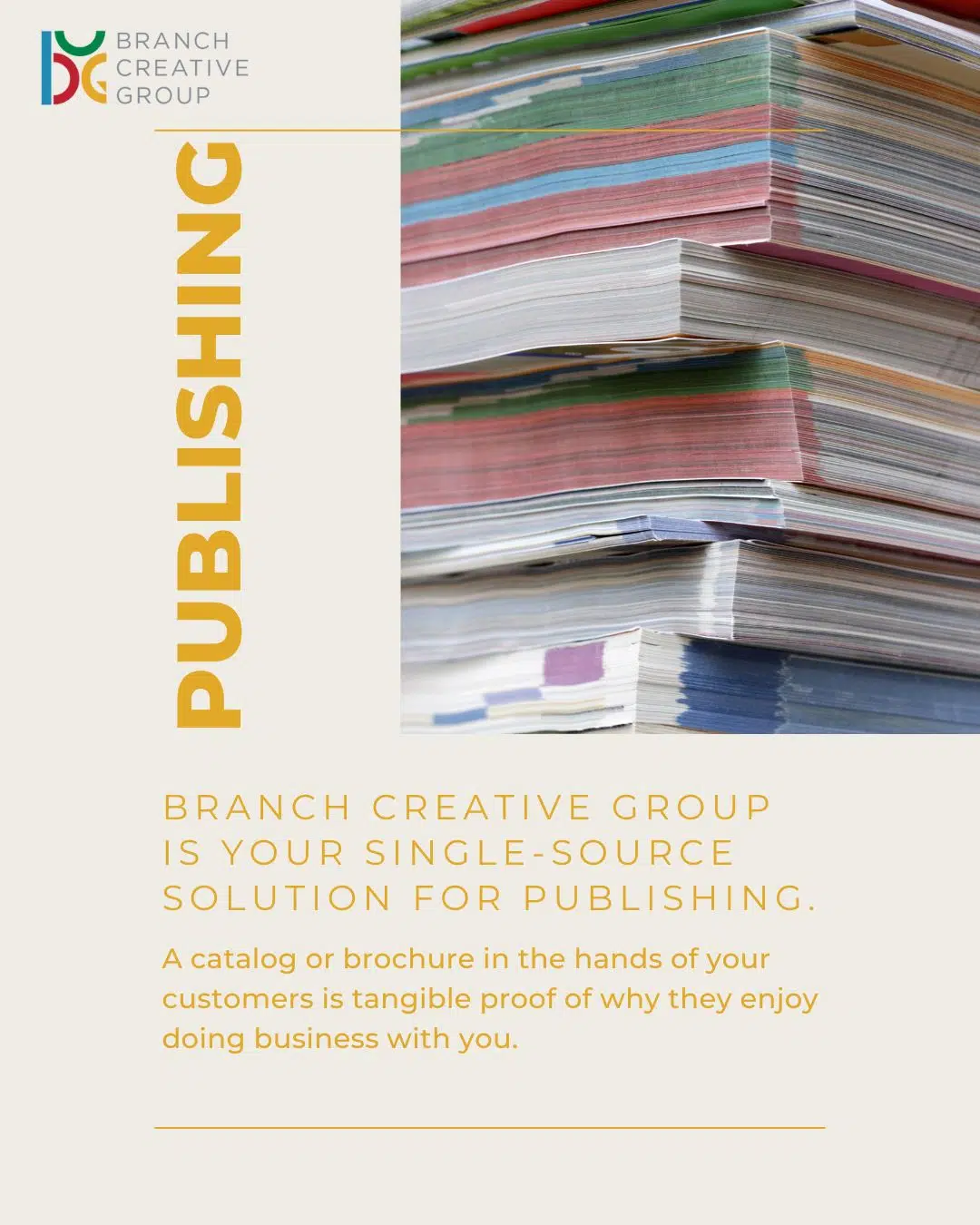 Branch Creative Group is your single-source solution for publishing. A catalog or brochure in the hands of your customers is tangible proof of why they enjoy doing business with you.